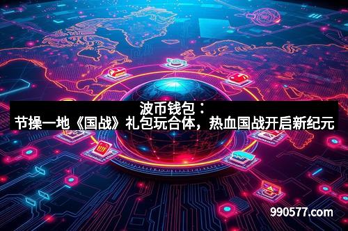 波币钱包：节操一地《国战》礼包玩合体，热血国战开启新纪元